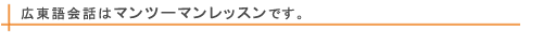 広東語会話はマンツーマンレッスンです
